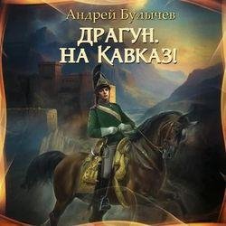 Андрей Булычев Драгун, на Кавказ!