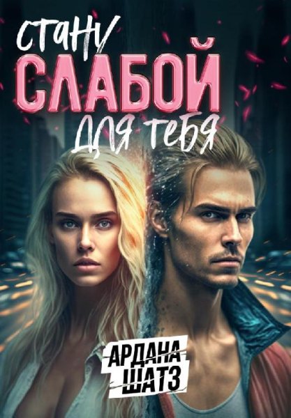Стану слабой для тебя. Ардана Шатз