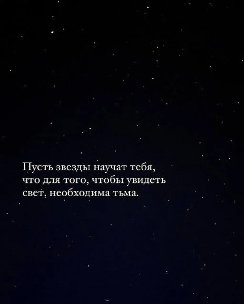 Пусть звёзды научат тебя, что для того, чтобы увидеть свет,