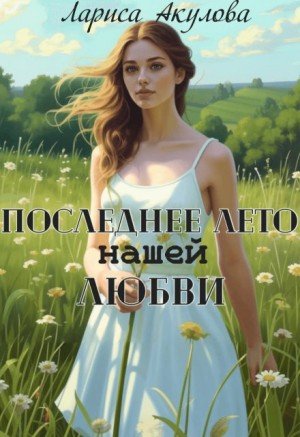 Акулова Лариса Последнее лето нашей любви (2024)