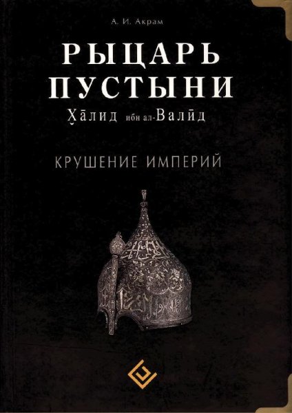 РЫЦАРЬ ПУСТЫНИ. Халид ибн ал-Валид. Акрам А.И.