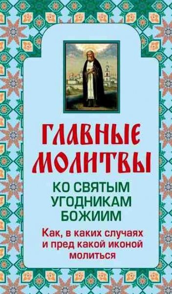 Главные молитвы ко святым угодникам Божиим