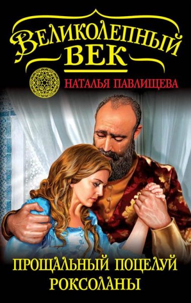 7.ПАВЛИЩЕВА Н. ПРОЩАЛЬНЫЙ ПОЦЕЛУЙ РОКСОЛАНЫ