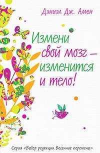 Амен Дэниел. Измени мозг - изменится и т