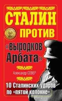 Сталин против выродков Арбата. 10 ударов по пятой колонне