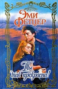 Фетцер Эми. Ты так прекрасна
