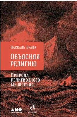 Объясняя религию. Природа религиозного мышлени