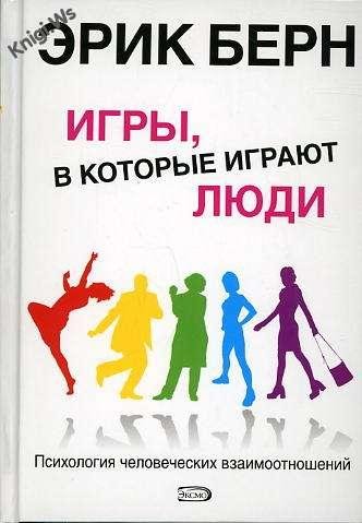 Эрик Берн - Игры в которые играют люди