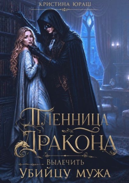 Пленница дракона. Вылечить убийцу мужа - Кристина Юраш