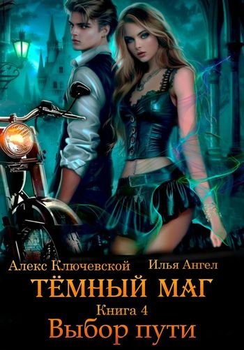 Алекс Ключевской, Илья Ангел Тёмный маг. Книга 4. Выбор пути