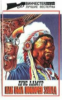 Луис Ламур - Как был покорён Запад