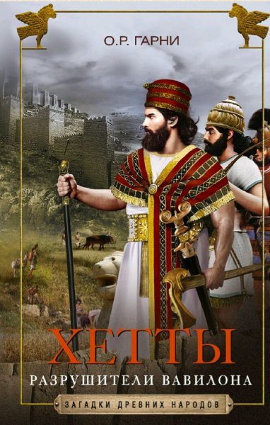 О.Р. Гарни. Хетты. Разрушители Вавилона