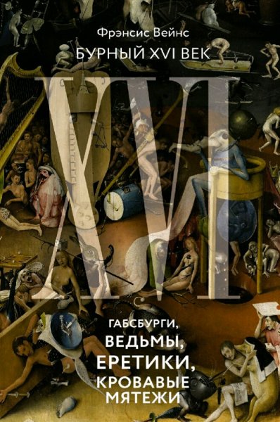 Фрэнсис Вейнс. Бурный XVI век. Габсбурги, ведьмы, еретики..