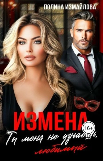 Полина Измайлова-Измена. Ты меня не узнаешь, любимый (СИ)