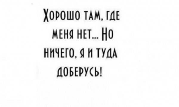 Хорошо там где меня нет...