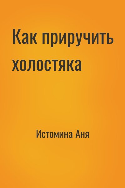 Истомина Аня Как приручить холостяка