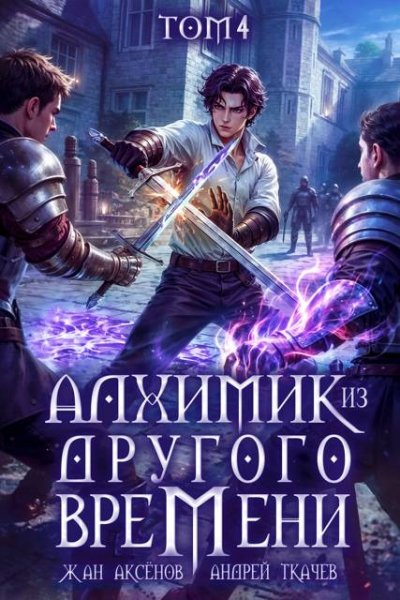 Жан Аксенов, Андрей Ткачев Алхимик из другого времени. Том 4