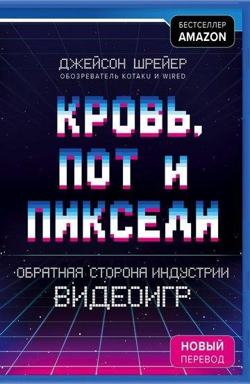 Дж.Шрейер. Кровь, пот и пиксели. Обратная сторона видеоигр