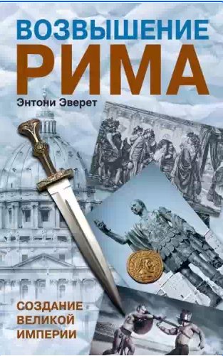 Энтони Эверит - Возвышение Рима
