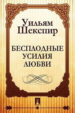 Шекспир. бесплодные усилия любви