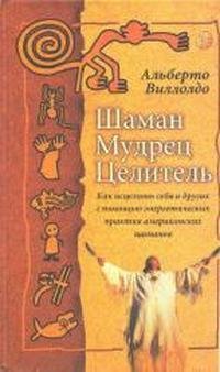 Виллолдо Альберто. Шаман мудрец целитель