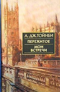 Тойнби А.Дж. Пережитое. Мои встречи (2003)