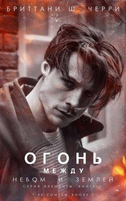 Бриттани Ш. Черри.ОГОНЬ МЕЖДУ НЕБОМ И ЗЕМЛЕЙ