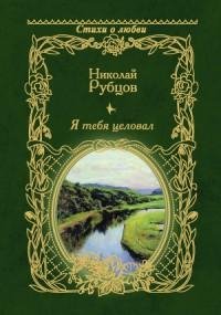 Николай Рубцов - Я тебя целовал