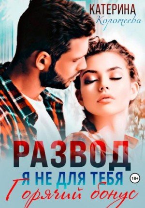 Коротеева Катерина Развод. Я не для тебя. Бонус (2024)