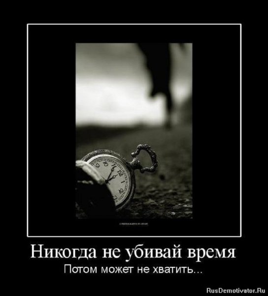 Никогда не убивай время, потом может не хватить...