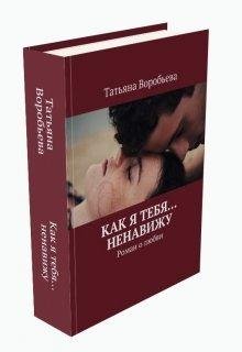 Татьяна Воробьёва.КАК Я ТЕБЯ... НЕНАВИЖУ