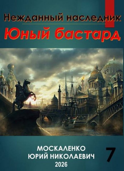 Юрий Москаленко Нежданный наследник. Юный бастард. Книга 7