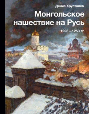 Хрусталев Д Монгольское нашествие на Русь 12231253 гг.2023