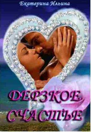 Екатерина Ильина - Дерзкое счастье