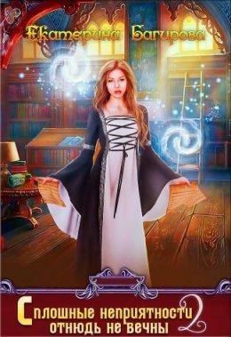 Сплошные неприятности отнюдь не вечны. Книга 2