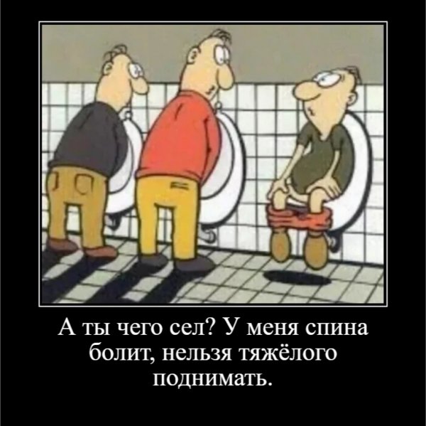 А ты чего сел? У меня спина болит, нельзя тяжёлого поднимать