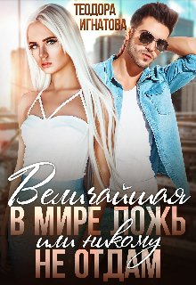 Величайшая в мире ложь или Никому не отдам. Теодора Игнатова