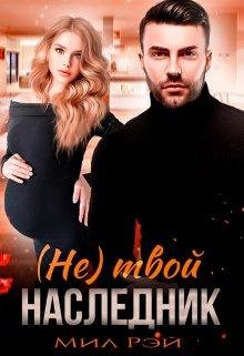 (Не) Твой наследник. Мил Рэй (Мила Шилова)
