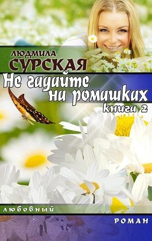 Людмила Сурская.-НЕ ГАДАЙТЕ НА РОМАШКАХ.