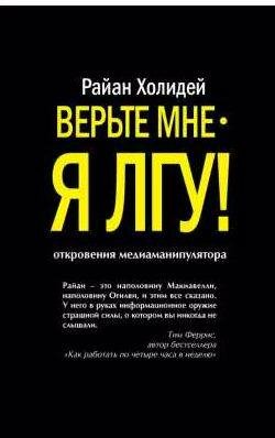 Райан Холидей Верьте мне я лгу!