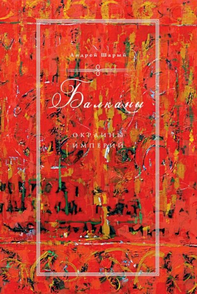 Шарый Андрей. Балканы. Окраины империй