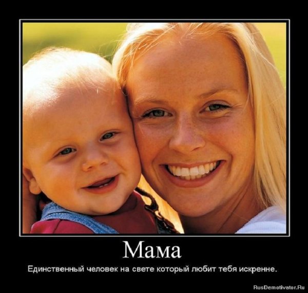 Мама единственнй человк на свете, который любит тебя