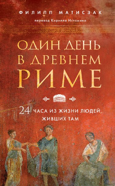 Один день в Древнем Риме. 24 часа из жизни людей, живших т