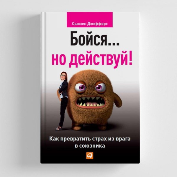 Бойся но действуй! Как превратить страх из врага в союзника