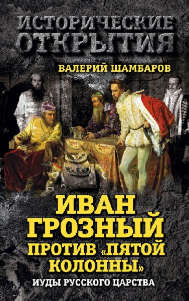 Шамбаров. Иван Грозный против Пятой колонны. Иуды Русского ца