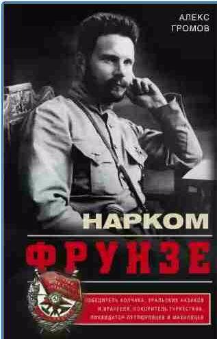 Нарком Фрунзе. Победитель Колчака, уральских казаков и Вранге