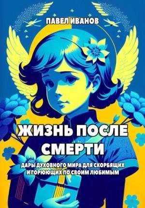 Иванов Павел Жизнь после смерти. Дары духовного мира для с