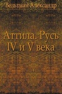 Аттила. Русь IV и V века, А.Вельтман