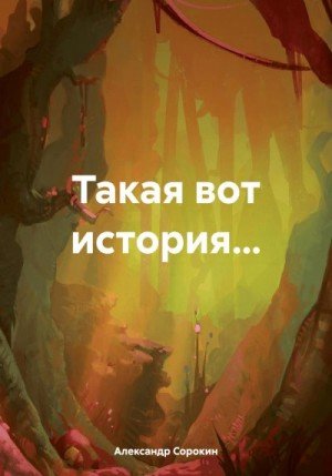 Сорокин Александр Такая вот история (2023)