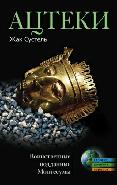 Жак Сустель. Ацтеки. Воинственные подданные Монтесумы